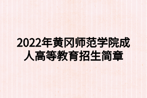 2022年黃岡師范學院成人高等教育招生簡章